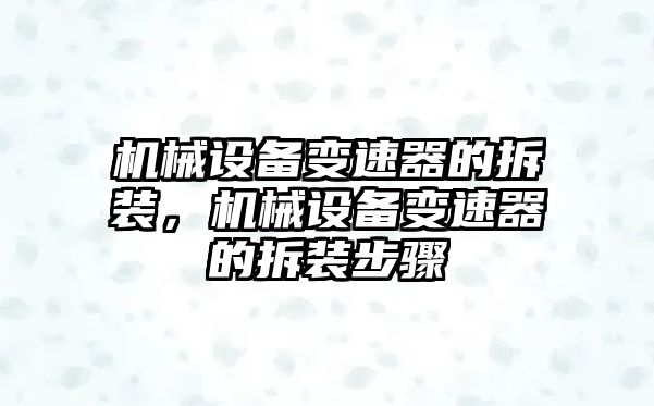 機械設備變速器的拆裝，機械設備變速器的拆裝步驟