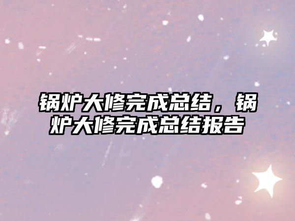鍋爐大修完成總結，鍋爐大修完成總結報告