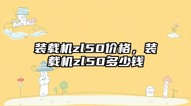 裝載機zl50價格，裝載機zl50多少錢
