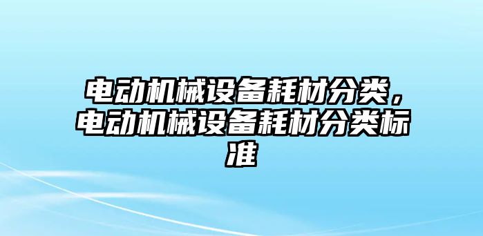 電動機械設備耗材分類，電動機械設備耗材分類標準